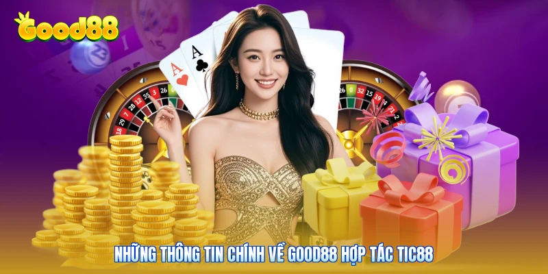 Những thông tin chính về GOOD88 hợp tác tic88